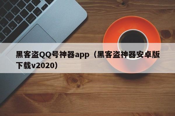 黑客盗QQ号神器app（黑客盗神器安卓版下载v2020）